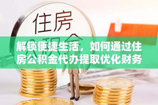 爱辉解锁便捷生活，如何通过住房公积金代办提取优化财务规划