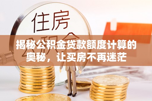 爱辉揭秘公积金贷款额度计算的奥秘，让买房不再迷茫
