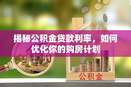爱辉揭秘公积金贷款利率，如何优化你的购房计划