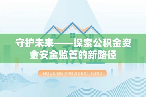 爱辉守护未来——探索公积金资金安全监管的新路径