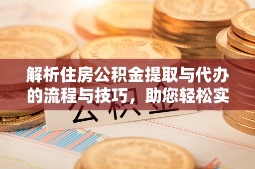 爱辉解析住房公积金提取与代办的流程与技巧，助您轻松实现资金流动