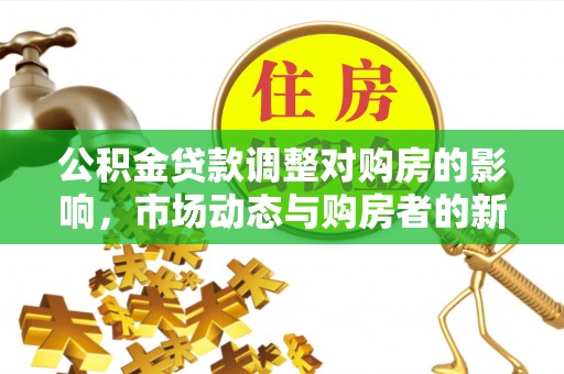 爱辉公积金贷款调整对购房的影响，市场动态与购房者的新选择
