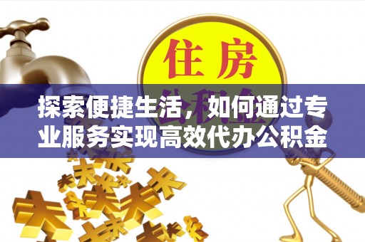 爱辉探索便捷生活，如何通过专业服务实现高效代办公积金提取