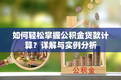 爱辉如何轻松掌握公积金贷款计算？详解与实例分析