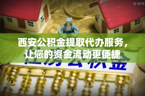 爱辉西安公积金提取代办服务，让您的资金流动更便捷