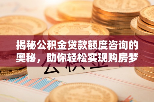爱辉揭秘公积金贷款额度咨询的奥秘，助你轻松实现购房梦想