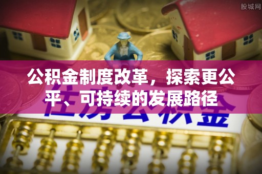 爱辉公积金制度改革，探索更公平、可持续的发展路径
