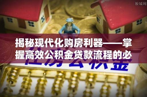 爱辉揭秘现代化购房利器——掌握高效公积金贷款流程的必备指南