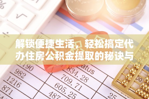 爱辉解锁便捷生活，轻松搞定代办住房公积金提取的秘诀与技巧