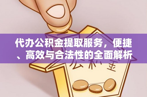 爱辉代办公积金提取服务，便捷、高效与合法性的全面解析
