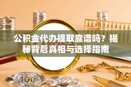 爱辉公积金代办提取靠谱吗？揭秘背后真相与选择指南