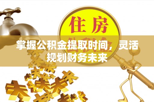 爱辉掌握公积金提取时间，灵活规划财务未来