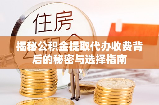 爱辉揭秘公积金提取代办收费背后的秘密与选择指南