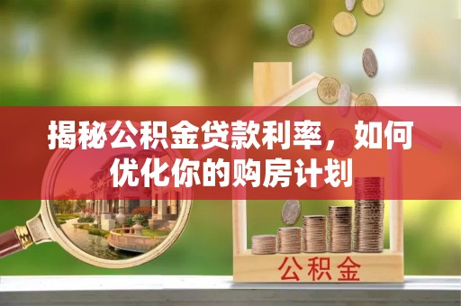 爱辉揭秘公积金贷款利率，如何优化你的购房计划