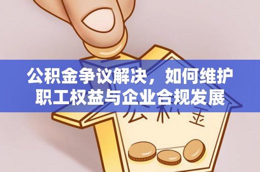 爱辉公积金争议解决，如何维护职工权益与企业合规发展