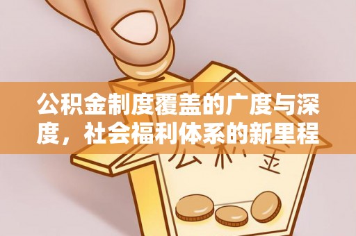 爱辉公积金制度覆盖的广度与深度，社会福利体系的新里程碑