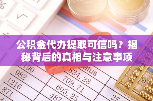 爱辉公积金代办提取可信吗？揭秘背后的真相与注意事项