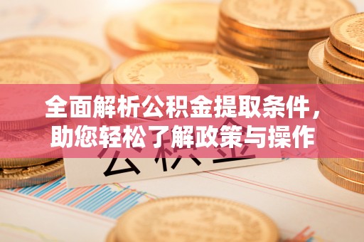爱辉全面解析公积金提取条件，助您轻松了解政策与操作
