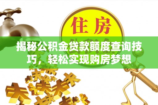 爱辉揭秘公积金贷款额度查询技巧，轻松实现购房梦想