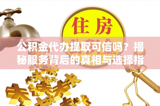 爱辉公积金代办提取可信吗？揭秘服务背后的真相与选择指南