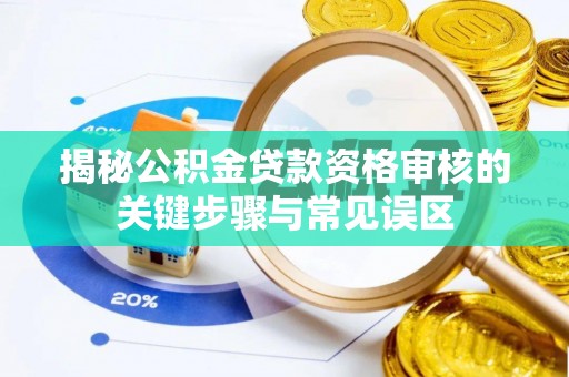 爱辉揭秘公积金贷款资格审核的关键步骤与常见误区