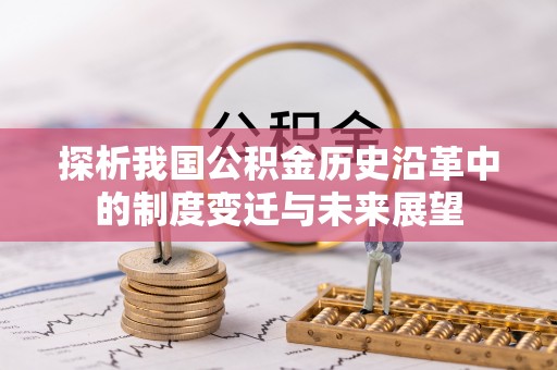 爱辉探析我国公积金历史沿革中的制度变迁与未来展望