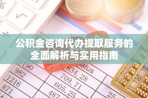 爱辉公积金咨询代办提取服务的全面解析与实用指南