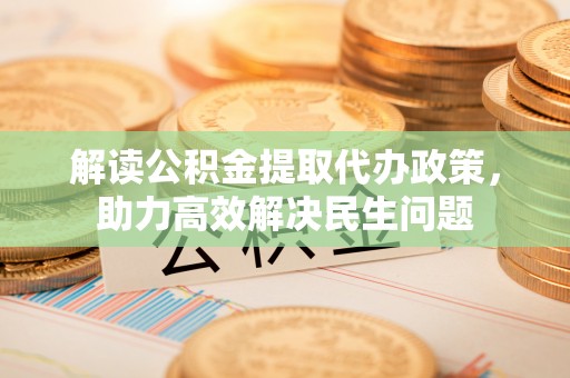 爱辉解读公积金提取代办政策，助力高效解决民生问题