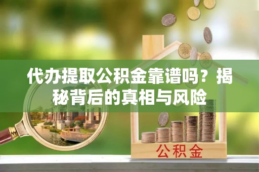 爱辉代办提取公积金靠谱吗？揭秘背后的真相与风险