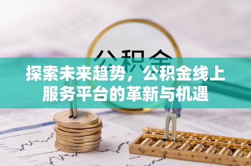 爱辉探索未来趋势，公积金线上服务平台的革新与机遇