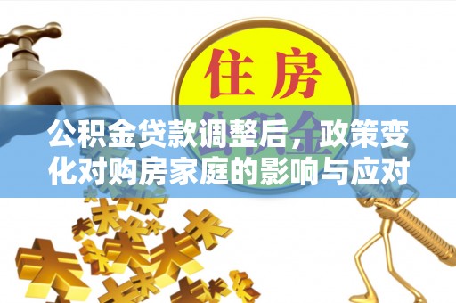 爱辉公积金贷款调整后，政策变化对购房家庭的影响与应对策略