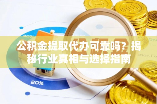 爱辉公积金提取代办可靠吗？揭秘行业真相与选择指南
