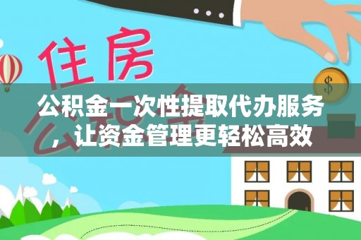 爱辉公积金一次性提取代办服务，让资金管理更轻松高效