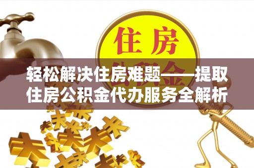 爱辉轻松解决住房难题——提取住房公积金代办服务全解析