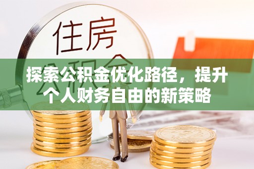 爱辉探索公积金优化路径，提升个人财务自由的新策略