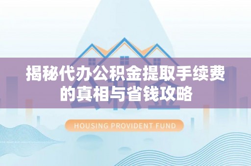 爱辉揭秘代办公积金提取手续费的真相与省钱攻略
