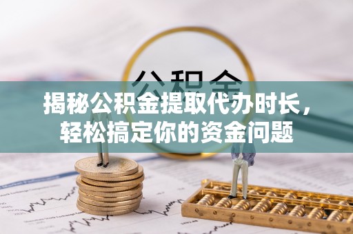 爱辉揭秘公积金提取代办时长，轻松搞定你的资金问题