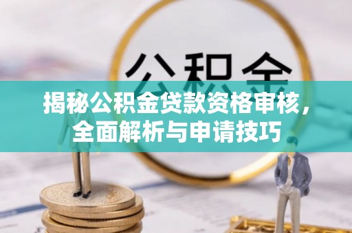 爱辉揭秘公积金贷款资格审核，全面解析与申请技巧