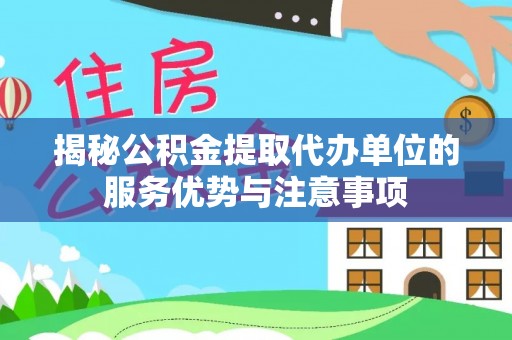 爱辉揭秘公积金提取代办单位的服务优势与注意事项