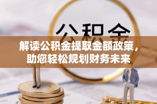 爱辉解读公积金提取金额政策，助您轻松规划财务未来