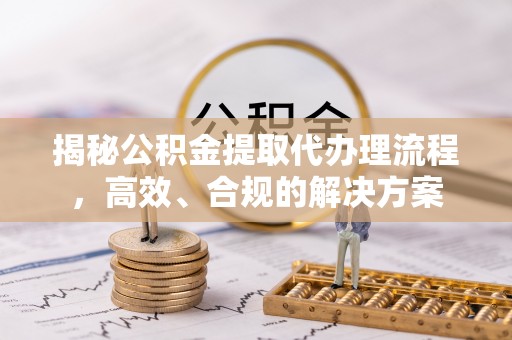 爱辉揭秘公积金提取代办理流程，高效、合规的解决方案