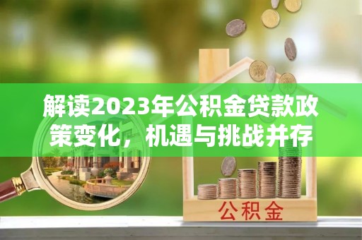 爱辉解读2023年公积金贷款政策变化，机遇与挑战并存