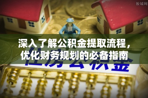 爱辉深入了解公积金提取流程，优化财务规划的必备指南
