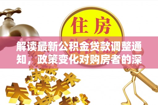 爱辉解读最新公积金贷款调整通知，政策变化对购房者的深远影响