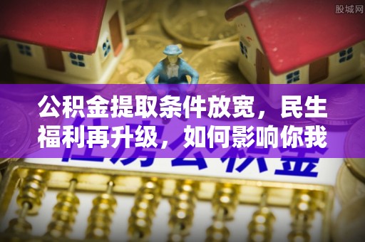 爱辉公积金提取条件放宽，民生福利再升级，如何影响你我生活？