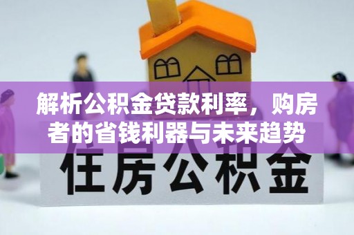 爱辉解析公积金贷款利率，购房者的省钱利器与未来趋势