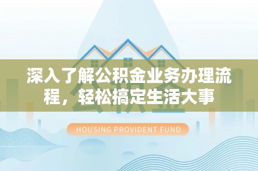 爱辉深入了解公积金业务办理流程，轻松搞定生活大事