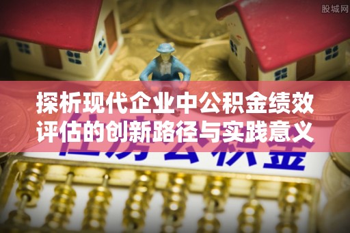 爱辉探析现代企业中公积金绩效评估的创新路径与实践意义