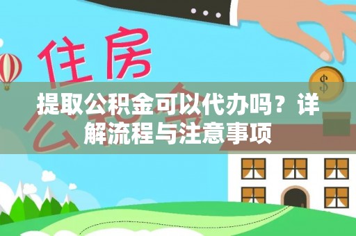 爱辉提取公积金可以代办吗？详解流程与注意事项