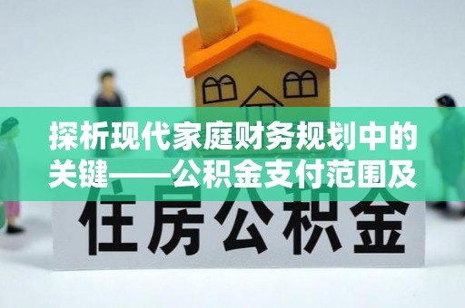 爱辉探析现代家庭财务规划中的关键——公积金支付范围及其影响